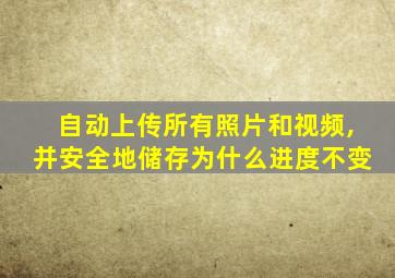 自动上传所有照片和视频,并安全地储存为什么进度不变