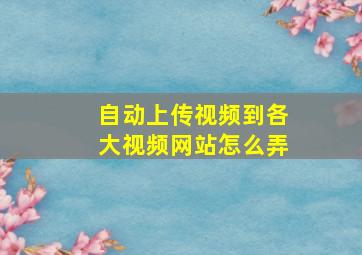 自动上传视频到各大视频网站怎么弄