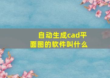 自动生成cad平面图的软件叫什么