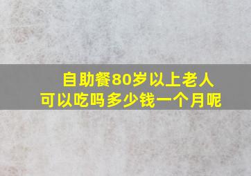 自助餐80岁以上老人可以吃吗多少钱一个月呢