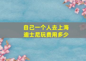 自己一个人去上海迪士尼玩费用多少