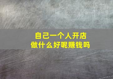 自己一个人开店做什么好呢赚钱吗