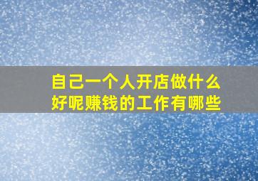 自己一个人开店做什么好呢赚钱的工作有哪些