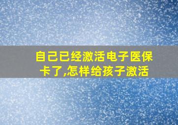 自己已经激活电子医保卡了,怎样给孩子激活