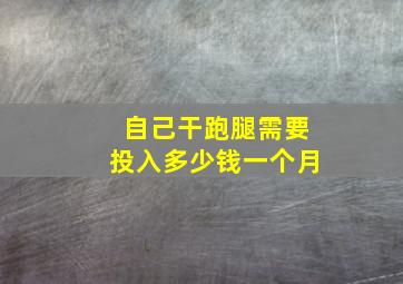 自己干跑腿需要投入多少钱一个月