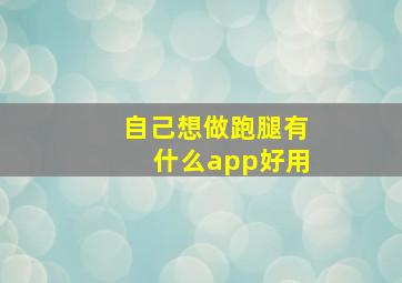 自己想做跑腿有什么app好用