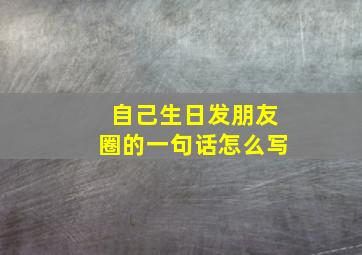 自己生日发朋友圈的一句话怎么写