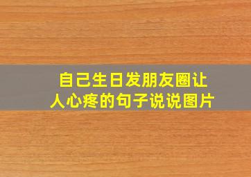 自己生日发朋友圈让人心疼的句子说说图片