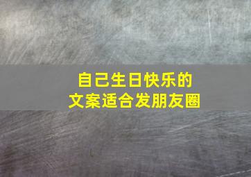 自己生日快乐的文案适合发朋友圈