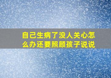 自己生病了没人关心怎么办还要照顾孩子说说