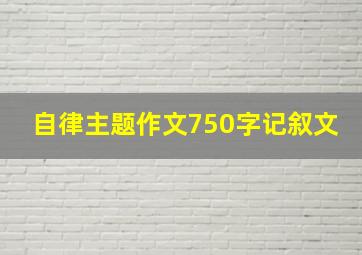 自律主题作文750字记叙文