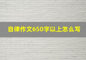 自律作文650字以上怎么写