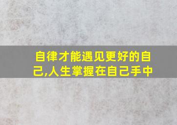 自律才能遇见更好的自己,人生掌握在自己手中