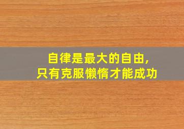 自律是最大的自由,只有克服懒惰才能成功