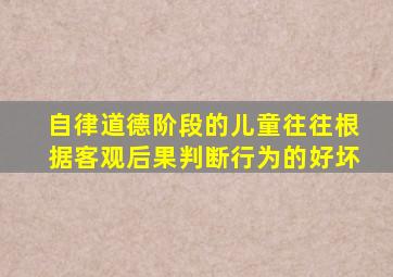 自律道德阶段的儿童往往根据客观后果判断行为的好坏