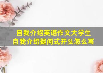 自我介绍英语作文大学生自我介绍提问式开头怎么写