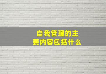 自我管理的主要内容包括什么