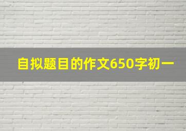 自拟题目的作文650字初一