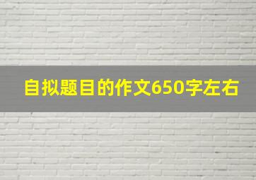 自拟题目的作文650字左右