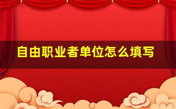 自由职业者单位怎么填写