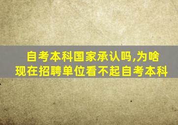 自考本科国家承认吗,为啥现在招聘单位看不起自考本科