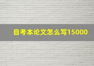 自考本论文怎么写15000