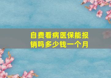 自费看病医保能报销吗多少钱一个月