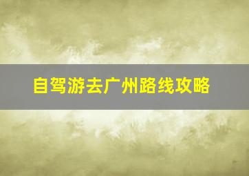 自驾游去广州路线攻略