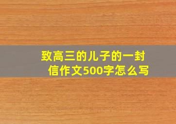 致高三的儿子的一封信作文500字怎么写