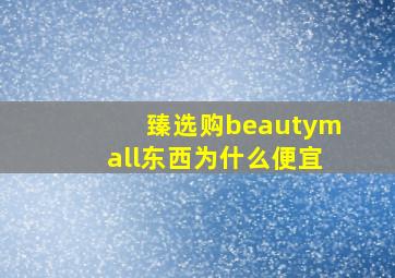 臻选购beautymall东西为什么便宜