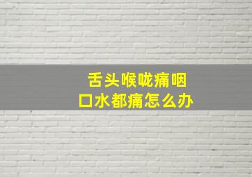 舌头喉咙痛咽口水都痛怎么办