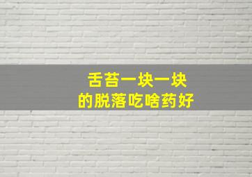 舌苔一块一块的脱落吃啥药好