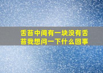 舌苔中间有一块没有舌苔我想问一下什么回事