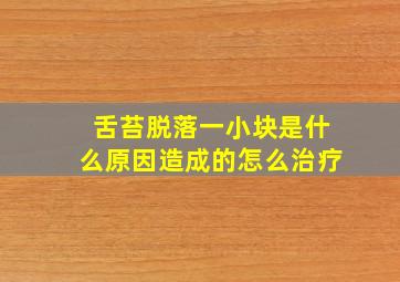 舌苔脱落一小块是什么原因造成的怎么治疗