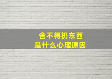 舍不得扔东西是什么心理原因