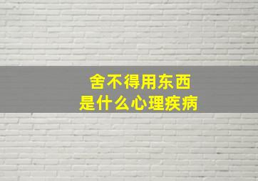 舍不得用东西是什么心理疾病