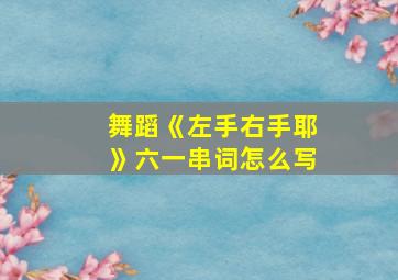 舞蹈《左手右手耶》六一串词怎么写