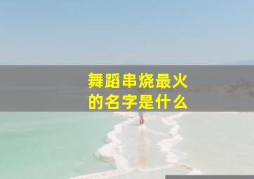 舞蹈串烧最火的名字是什么