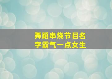 舞蹈串烧节目名字霸气一点女生