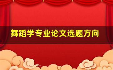 舞蹈学专业论文选题方向