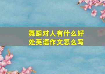 舞蹈对人有什么好处英语作文怎么写