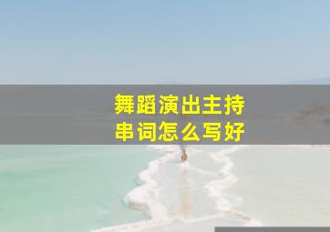 舞蹈演出主持串词怎么写好