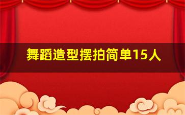 舞蹈造型摆拍简单15人