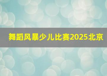 舞蹈风暴少儿比赛2025北京