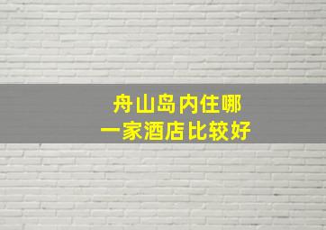 舟山岛内住哪一家酒店比较好