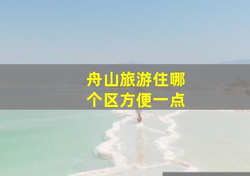 舟山旅游住哪个区方便一点