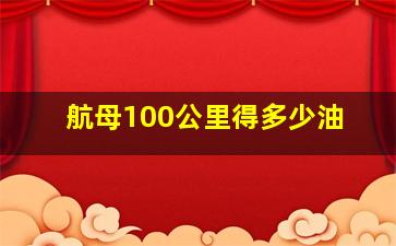 航母100公里得多少油