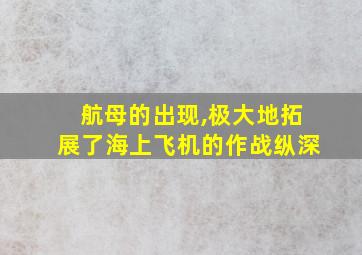 航母的出现,极大地拓展了海上飞机的作战纵深