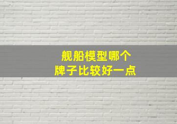 舰船模型哪个牌子比较好一点