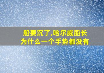 船要沉了,哈尔威船长为什么一个手势都没有